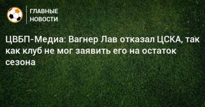ЦВБП-Медиа: Вагнер Лав отказал ЦСКА, так как клуб не мог заявить его на остаток сезона