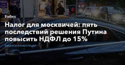Налог для москвичей: пять последствий решения Путина повысить НДФЛ до 15%