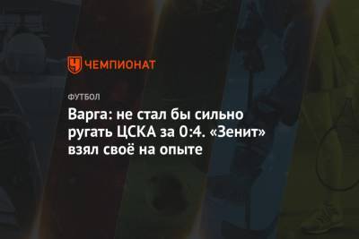 Варга: не стал бы сильно ругать ЦСКА за 0:4. «Зенит» взял своё на опыте