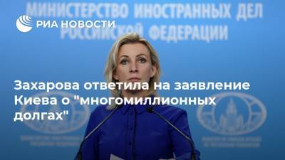 Захарова ответила на заявление Киева о "многомиллионных долгах"