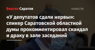 «У депутатов сдали нервы»: спикер Саратовской областной думы прокомментировал скандал и драку в зале заседаний
