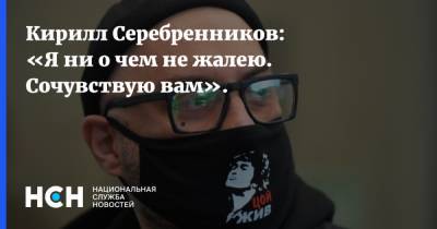 Кирилл Серебренников: «Я ни о чем не жaлею. Сочувствую вaм».