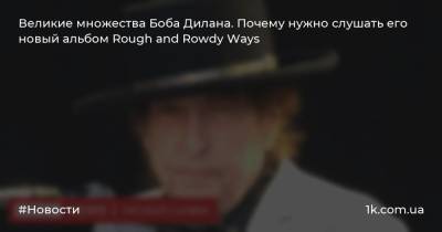 Великие множества Боба Дилана. Почему нужно слушать его новый альбом Rough and Rowdy Ways