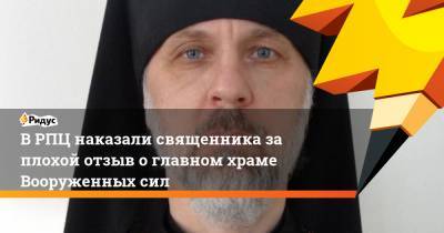 В РПЦ наказали священника за плохой отзыв о главном храме Вооруженных сил
