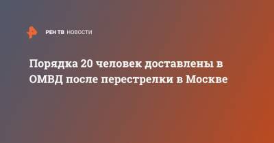 Порядка 20 человек доставлены в ОМВД после перестрелки в Москве