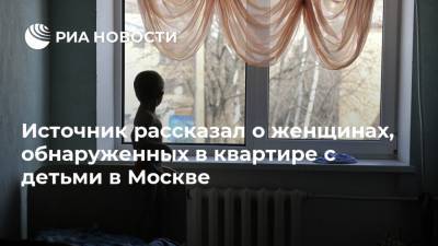Источник рассказал о женщинах, обнаруженных в квартире с детьми в Москве