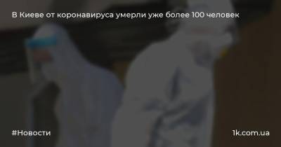 В Киеве от коронавируса умерли уже более 100 человек