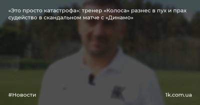 «Это просто катастрофа»: тренер «Колоса» разнес в пух и прах судейство в скандальном матче с «Динамо»