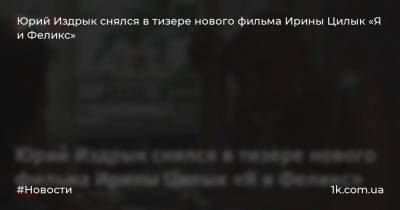 Юрий Издрык снялся в тизере нового фильма Ирины Цилык «Я и Феликс»