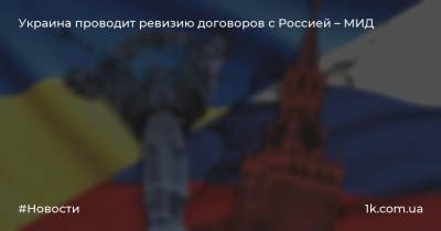 Украина проводит ревизию договоров с Россией – МИД