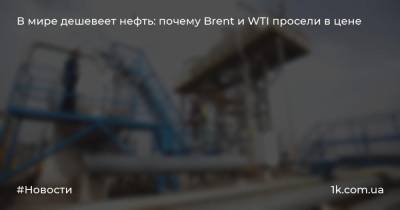 В мире дешевеет нефть: почему Brent и WTI просели в цене
