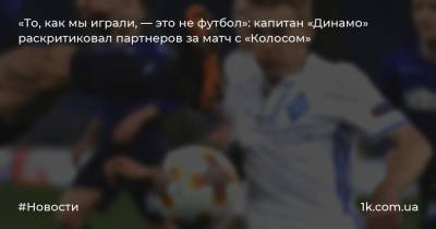 «То, как мы играли, — это не футбол»: капитан «Динамо» раскритиковал партнеров за матч с «Колосом»