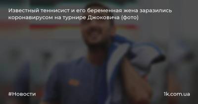 Известный теннисист и его беременная жена заразились коронавирусом на турнире Джоковича (фото)