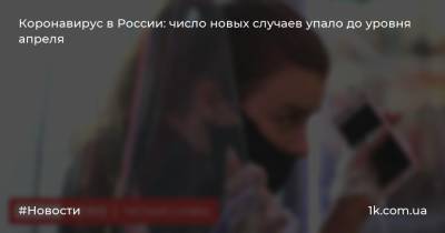 Коронавирус в России: число новых случаев упало до уровня апреля