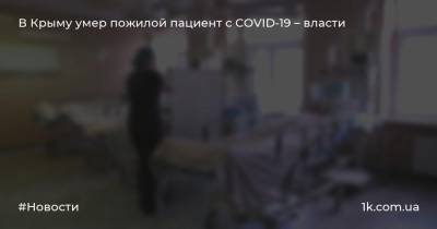 В Крыму умер пожилой пациент с COVID-19 – власти