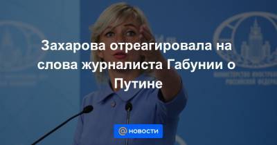 Захарова отреагировала на слова журналиста Габунии о Путине