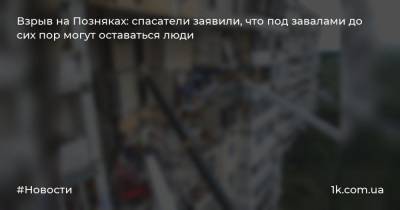 Взрыв на Позняках: спасатели заявили, что под завалами до сих пор могут оставаться люди