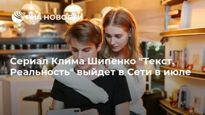 Сериал Клима Шипенко "Текст. Реальность" выйдет в Сети в июле