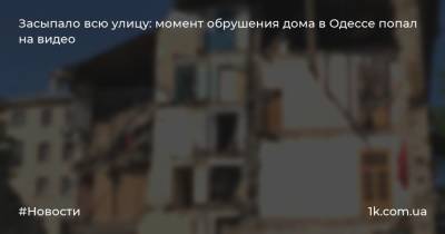 Засыпало всю улицу: момент обрушения дома в Одессе попал на видео