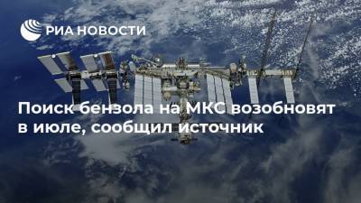 Поиск бензола на МКС возобновят в июле, сообщил источник