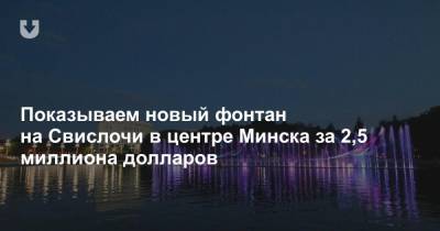 Показываем новый фонтан на Свислочи в центре Минска за 2,5 миллиона долларов