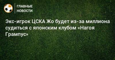 Экс-игрок ЦСКА Жо будет из-за миллиона судиться с японским клубом «Нагоя Грампус»