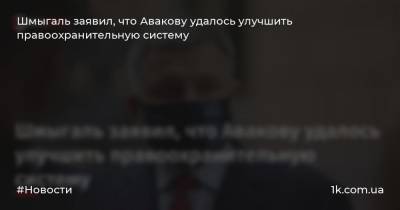 Шмыгаль заявил, что Авакову удалось улучшить правоохранительную систему