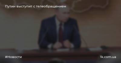 Путин выступит с телеобращением