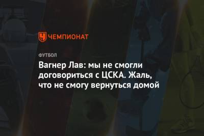 Вагнер Лав: мы не смогли договориться с ЦСКА. Жаль, что не смогу вернуться домой