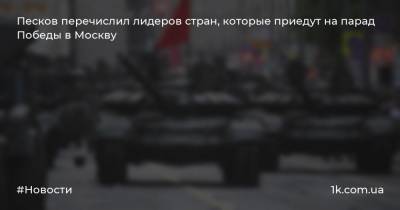 Песков перечислил лидеров стран, которые приедут на парад Победы в Москву