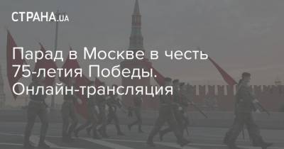 Парад в Москве в честь 75-летия Победы. Онлайн-трансляция