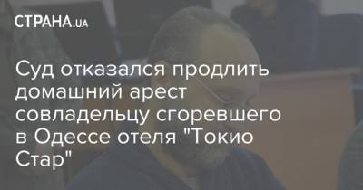 Суд отказался продлить домашний арест совладельцу сгоревшего в Одессе отеля "Токио Стар"