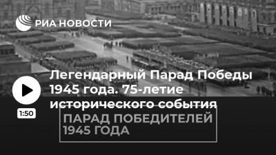 Легендарный Парад Победы 1945 года. 75-летие исторического события