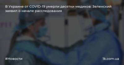 В Украине от COVID-19 умерли десятки медиков: Зеленский заявил о начале расследования