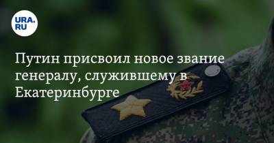 Путин присвоил новое звание генералу, служившему в Екатеринбурге