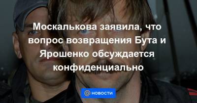 Москалькова заявила, что вопрос возвращения Бута и Ярошенко обсуждается конфиденциально