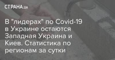 В "лидерах" по Covid-19 в Украине остаются Западная Украина и Киев. Статистика по регионам за сутки