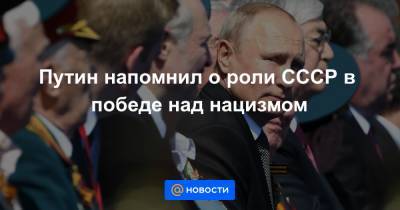 Путин напомнил о роли СССР в победе над нацизмом