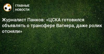 Журналист Панков: «ЦСКА готовился объявлять о трансфере Вагнера, даже ролик отсняли»