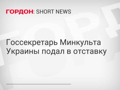 Госсекретарь Минкульта Украины подал в отставку