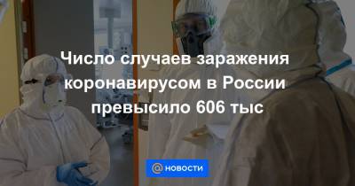 Число случаев заражения коронавирусом в России превысило 606 тыс