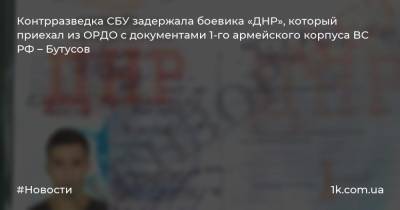 Контрразведка СБУ задержала боевика «ДНР», который приехал из ОРДО с документами 1-го армейского корпуса ВС РФ – Бутусов