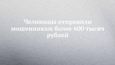 Челнинцы отправили мошенникам более 600 тысяч рублей