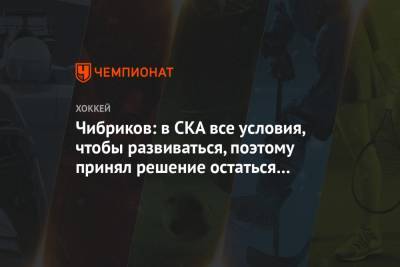 Чибриков: в СКА все условия, чтобы развиваться, поэтому принял решение остаться в России