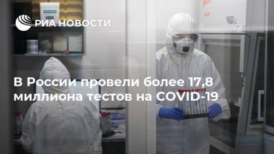 В России провели более 17,8 миллиона тестов на COVID-19