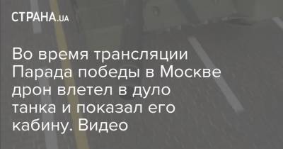 Во время трансляции Парада победы в Москве дрон влетел в дуло танка и показал его кабину. Видео
