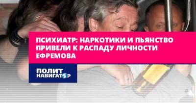 Психиатр: Наркотики и пьянство привели к распаду личности Ефремова