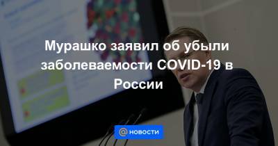 Мурашко заявил об убыли заболеваемости COVID-19 в России