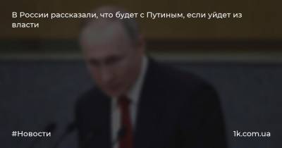 В России рассказали, что будет с Путиным, если уйдет из власти