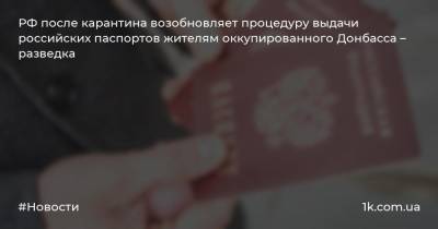 РФ после карантина возобновляет процедуру выдачи российских паспортов жителям оккупированного Донбасса – разведка